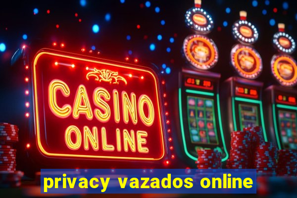 privacy vazados online